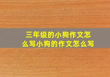 三年级的小狗作文怎么写小狗的作文怎么写