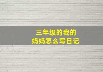 三年级的我的妈妈怎么写日记