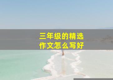 三年级的精选作文怎么写好