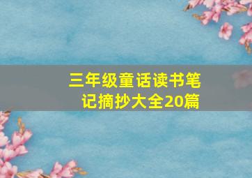 三年级童话读书笔记摘抄大全20篇