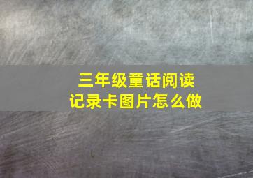 三年级童话阅读记录卡图片怎么做