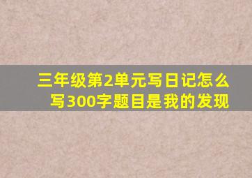 三年级第2单元写日记怎么写300字题目是我的发现