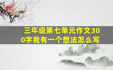 三年级第七单元作文300字我有一个想法怎么写