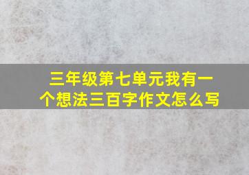 三年级第七单元我有一个想法三百字作文怎么写