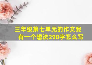 三年级第七单元的作文我有一个想法290字怎么写