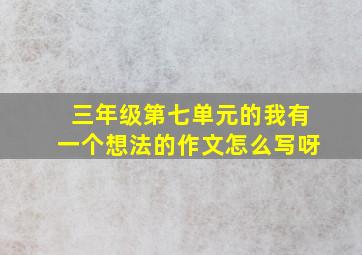 三年级第七单元的我有一个想法的作文怎么写呀