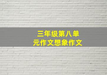 三年级第八单元作文想象作文