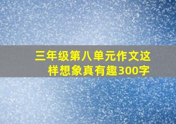 三年级第八单元作文这样想象真有趣300字