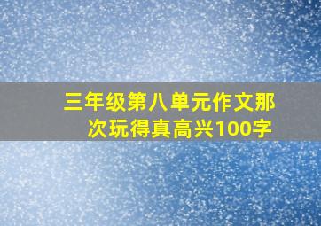 三年级第八单元作文那次玩得真高兴100字