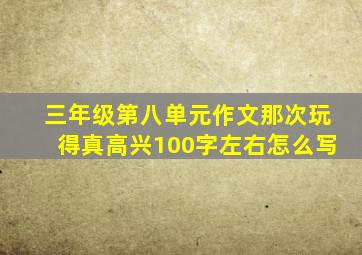 三年级第八单元作文那次玩得真高兴100字左右怎么写