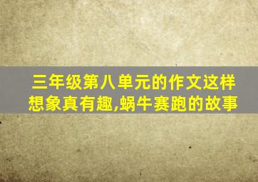 三年级第八单元的作文这样想象真有趣,蜗牛赛跑的故事