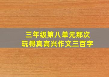 三年级第八单元那次玩得真高兴作文三百字