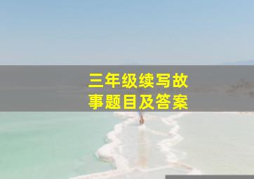 三年级续写故事题目及答案