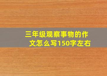 三年级观察事物的作文怎么写150字左右