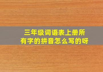 三年级词语表上册所有字的拼音怎么写的呀