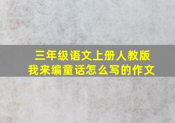 三年级语文上册人教版我来编童话怎么写的作文