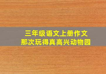 三年级语文上册作文那次玩得真高兴动物园