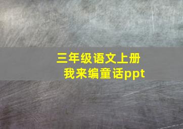 三年级语文上册我来编童话ppt