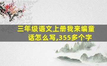 三年级语文上册我来编童话怎么写,355多个字