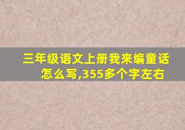 三年级语文上册我来编童话怎么写,355多个字左右