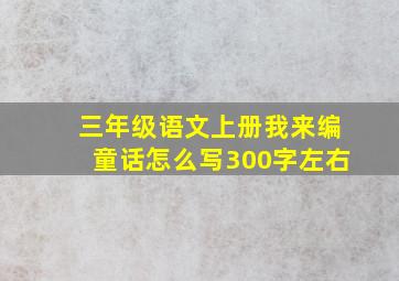 三年级语文上册我来编童话怎么写300字左右