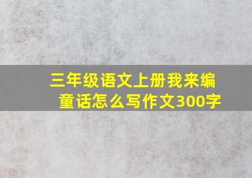 三年级语文上册我来编童话怎么写作文300字