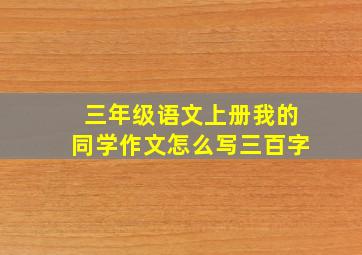 三年级语文上册我的同学作文怎么写三百字