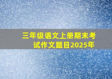 三年级语文上册期末考试作文题目2025年