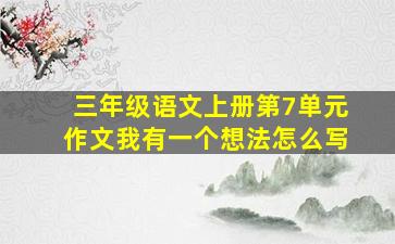 三年级语文上册第7单元作文我有一个想法怎么写