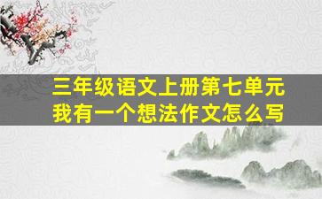 三年级语文上册第七单元我有一个想法作文怎么写