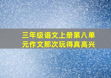 三年级语文上册第八单元作文那次玩得真高兴