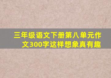 三年级语文下册第八单元作文300字这样想象真有趣