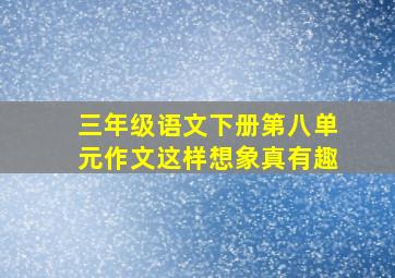 三年级语文下册第八单元作文这样想象真有趣