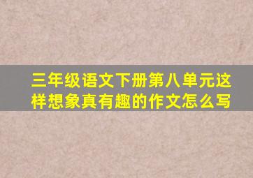 三年级语文下册第八单元这样想象真有趣的作文怎么写