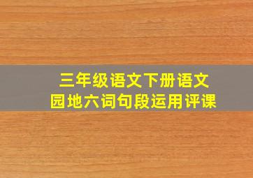 三年级语文下册语文园地六词句段运用评课