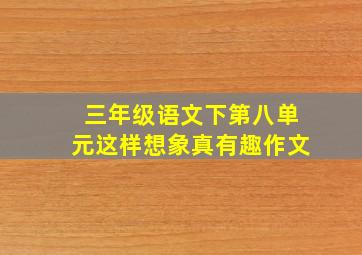 三年级语文下第八单元这样想象真有趣作文