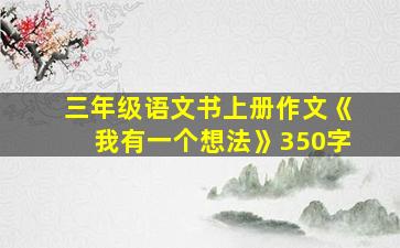 三年级语文书上册作文《我有一个想法》350字