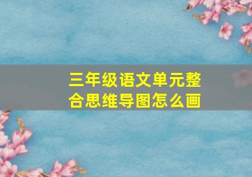 三年级语文单元整合思维导图怎么画