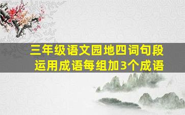 三年级语文园地四词句段运用成语每组加3个成语