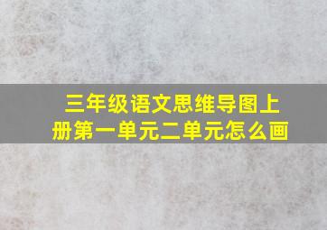 三年级语文思维导图上册第一单元二单元怎么画