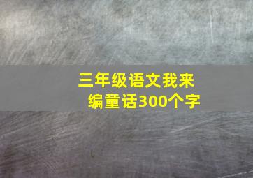 三年级语文我来编童话300个字