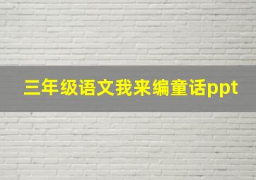 三年级语文我来编童话ppt