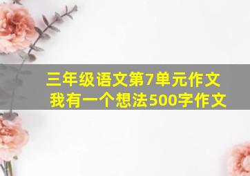 三年级语文第7单元作文我有一个想法500字作文