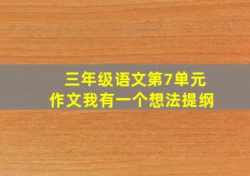 三年级语文第7单元作文我有一个想法提纲