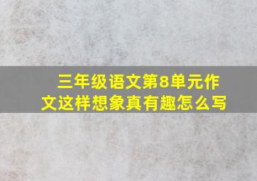 三年级语文第8单元作文这样想象真有趣怎么写