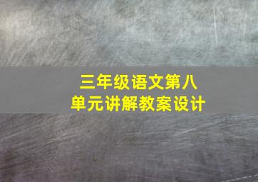 三年级语文第八单元讲解教案设计