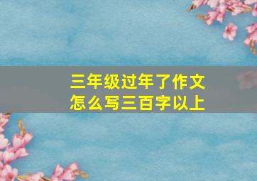 三年级过年了作文怎么写三百字以上