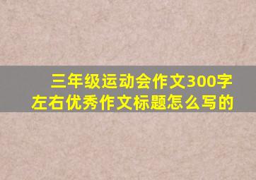 三年级运动会作文300字左右优秀作文标题怎么写的