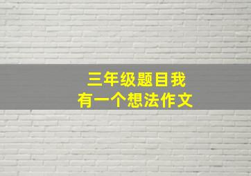 三年级题目我有一个想法作文