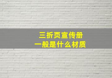 三折页宣传册一般是什么材质